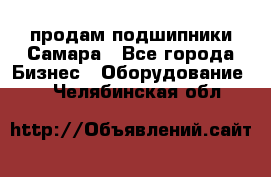 продам подшипники Самара - Все города Бизнес » Оборудование   . Челябинская обл.